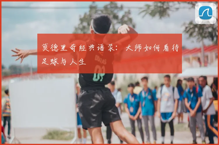 莫德里奇经典语录：大师如何看待足球与人生