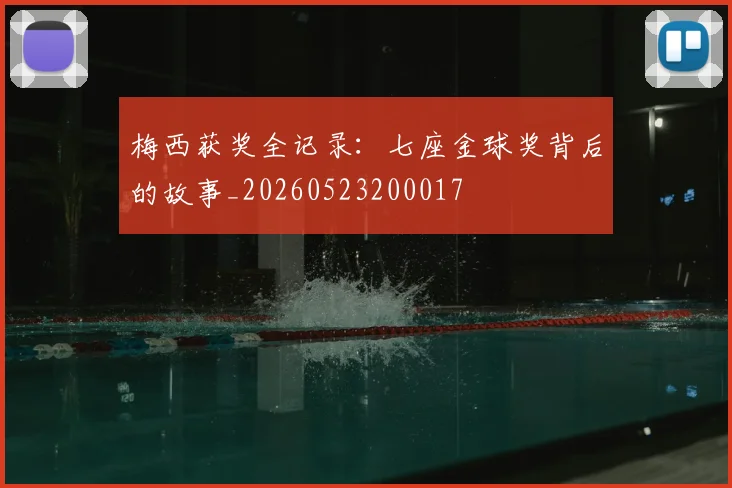 梅西获奖全记录：七座金球奖背后的故事_20260523200017