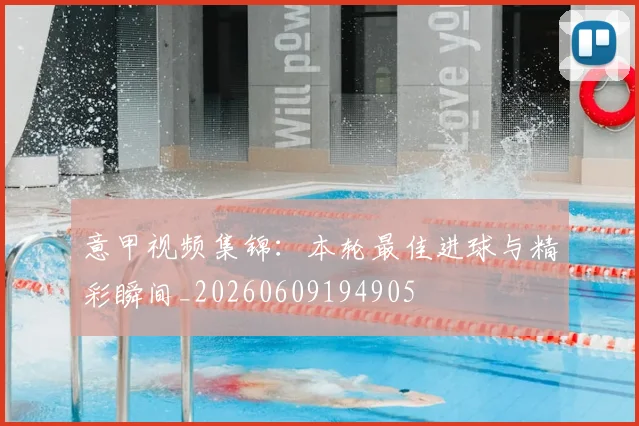 意甲视频集锦：本轮最佳进球与精彩瞬间_20260609194905