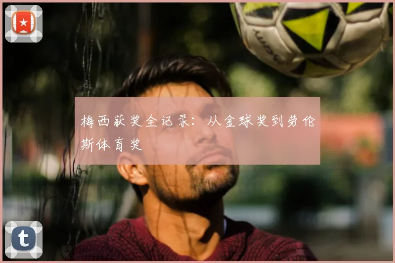 梅西获奖全记录：从金球奖到劳伦斯体育奖