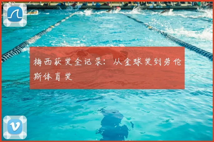 梅西获奖全记录:从金球奖到劳伦斯体育奖