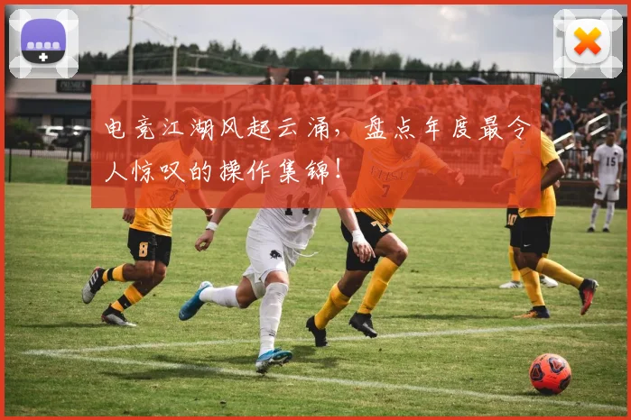 电竞江湖风起云涌，盘点年度最令人惊叹的操作集锦！
