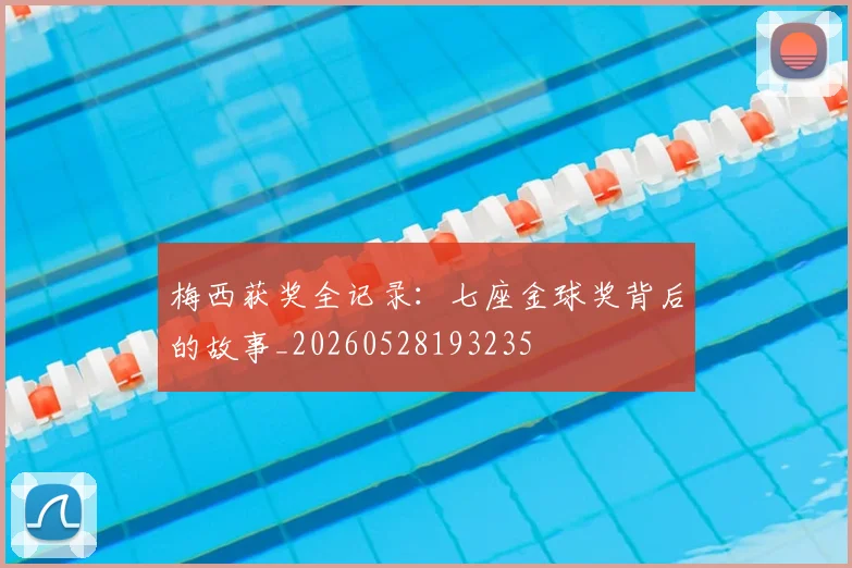 梅西获奖全记录：七座金球奖背后的故事_20260528193235
