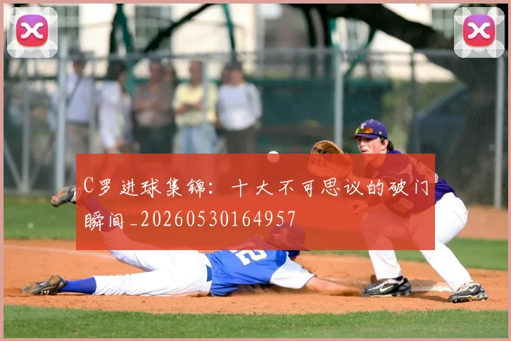 C罗进球集锦：十大不可思议的破门瞬间_20260530164957