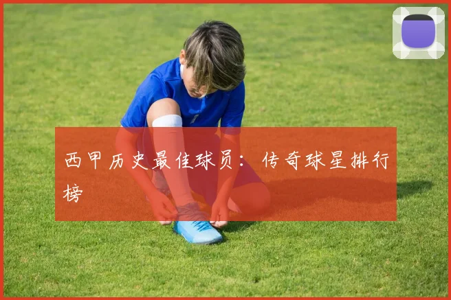 西甲历史最佳球员：传奇球星排行榜