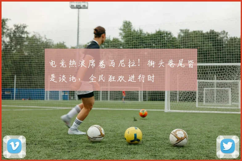 电竞热浪席卷马尼拉！街头巷尾皆是谈论，全民狂欢进行时