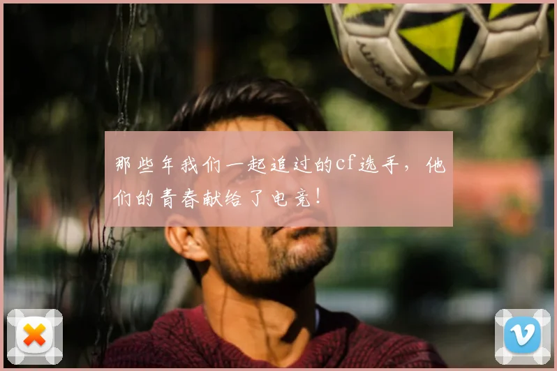 那些年我们一起追过的cf选手，他们的青春献给了电竞！