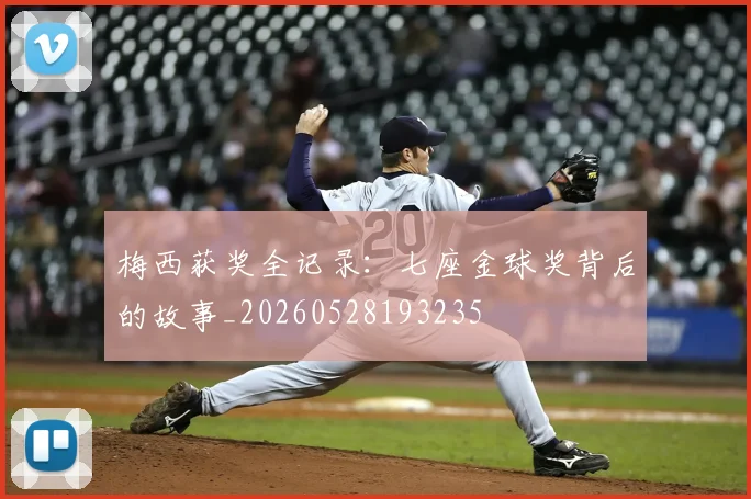 梅西获奖全记录:七座金球奖背后的故事_20260528193235